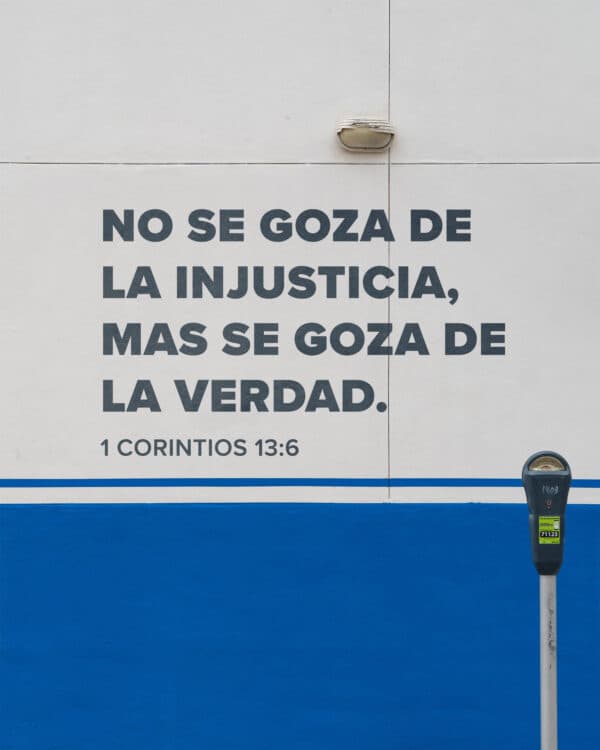 No se goza de la injusticia, mas se goza de la verdad. - 1 Corintios 13:6