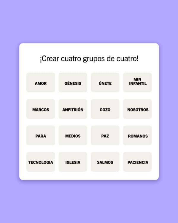 Crear cuatro grupos de cuatro:  Amor | Génesis | Únete | Ministerio Infantil | Marcos | Anfitrión | Gozo | Nosotros | Para | Medios | Paz | Romanos | Tecnología | Iglesia | Salmos | Paciencia