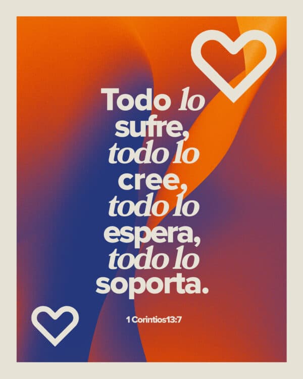 Todo lo sufre, todo lo cree, todo lo espera, todo lo soporta. - 1 Corintios 13:7