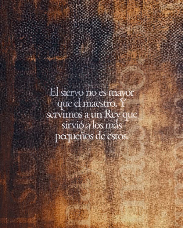 El siervo no es mayor que el maestro. Y servimos a un Rey que sirvió a los más pequeños de estos.