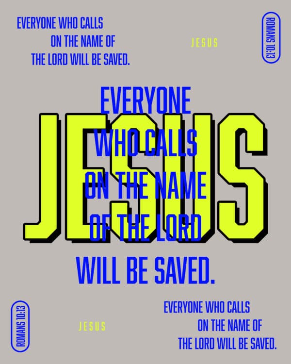 Everyone who calls on the name of the Lord will be saved. - Romans 10:13
