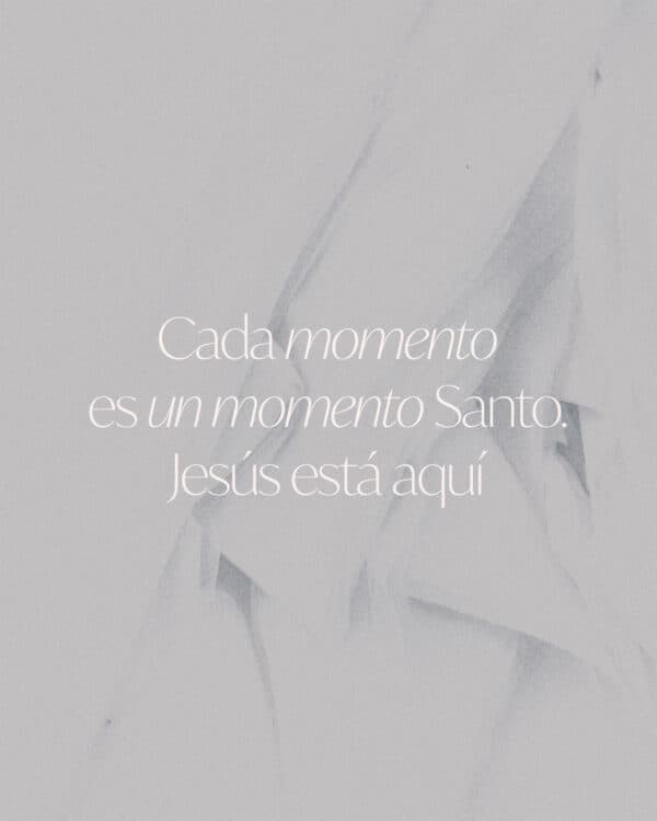 Cada momento es un momento Santo. Jesús está aquí.
