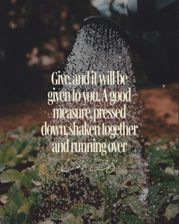 Give, and it will be given to you. A good measure, pressed down, shaken together and running over - Luke 6:38