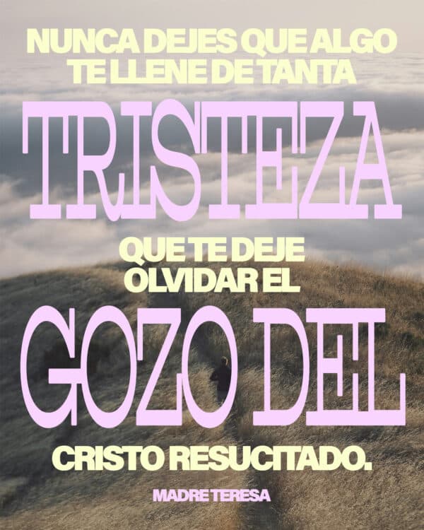 "Nunca dejes que algo te llene de tanta tristeza que te deje olvidar el gozo del Christo resucitado." -Madre Teresa