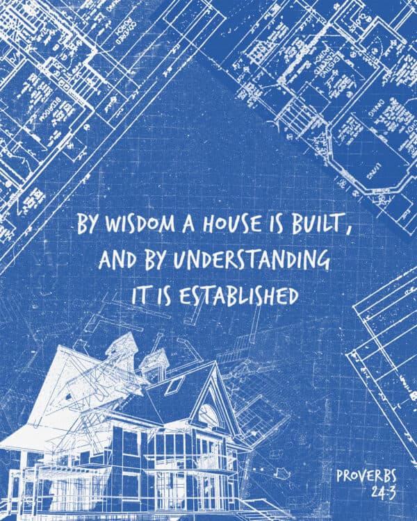 "By wisdom a house is built, and by understanding it is established." - Proverbs 24:3