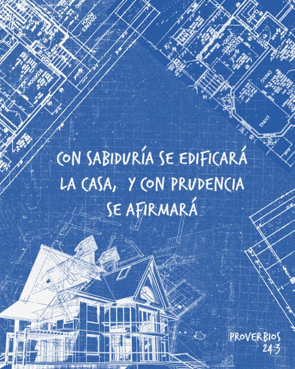 "Con sabiduría se edificará la casa,  Y con prudencia se afirmará" - Proverbios 24:3