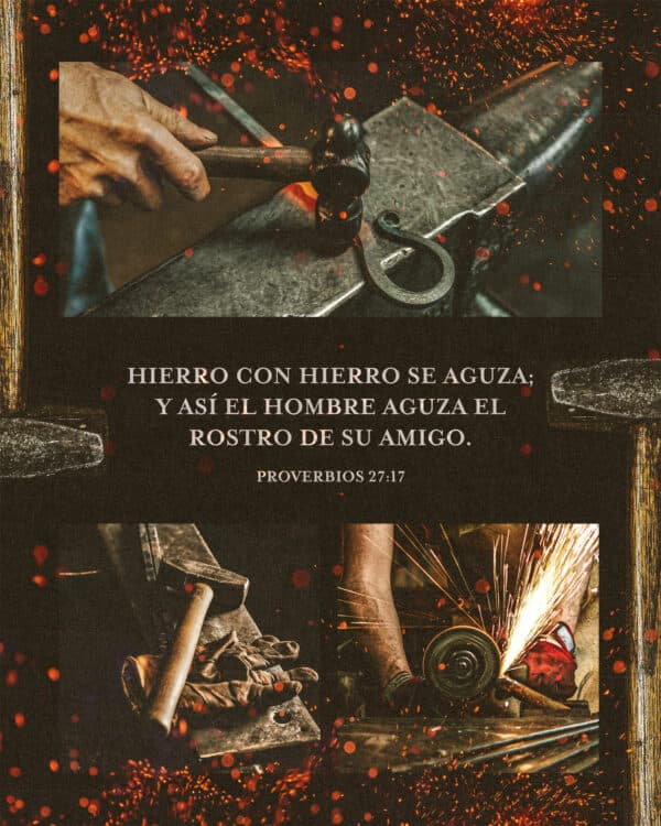Hierro con hierro se aguza;  Y así el hombre aguza el rostro de su amigo. - Proverbios 27:17
