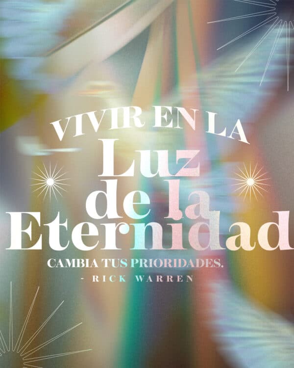 "Vivir en la luz de la eternidad cambia tus prioridades." -Rick Warren