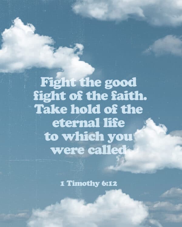 Fight the good fight of the faith. Take hold of the eternal life to which you were called - 1 Timothy 6:12