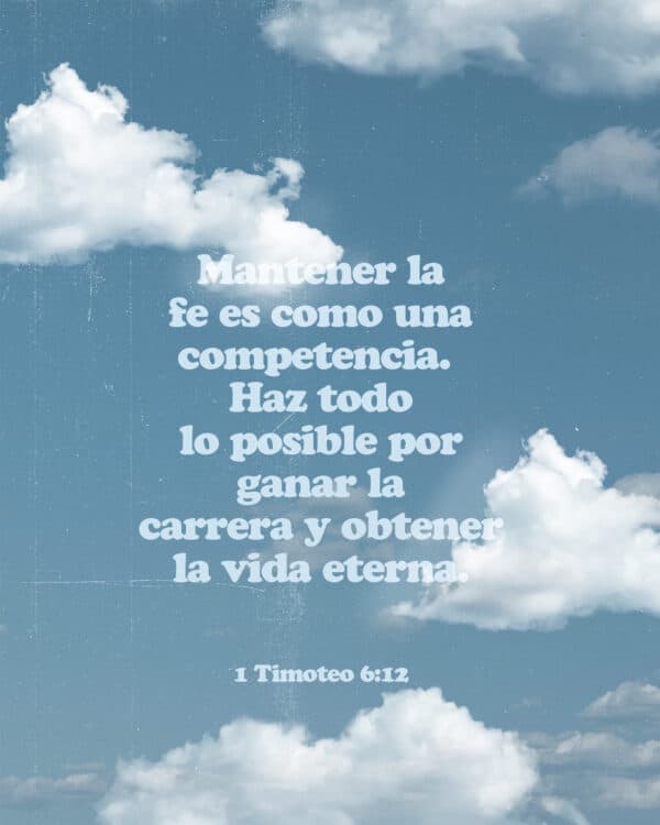 Mantener la fe es como una competencia. Haz todo lo posible por ganar la carrera y obtener la vida eterna. Dios te llamó para tener esa vida cuando declaraste la gran verdad de tu fe ante mucha gente. - 1 Timoteo 6:12