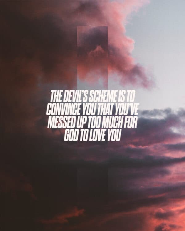 The devil’s scheme is to convince you that you’ve messed up too much for God to love you