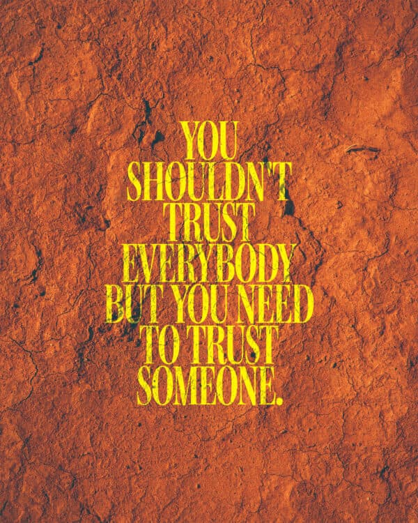 You shouldn't trust everybody but you need to trust someone.
