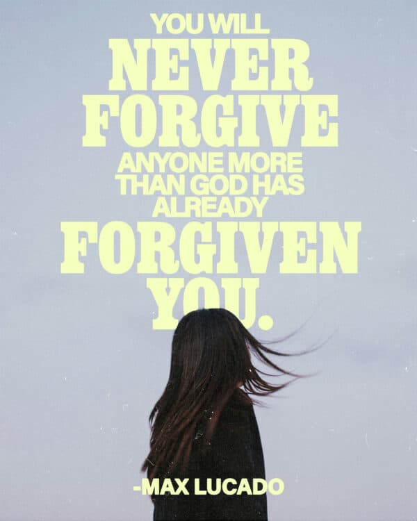 “You will never forgive anyone more than God has already forgiven you.” - Max Lucado