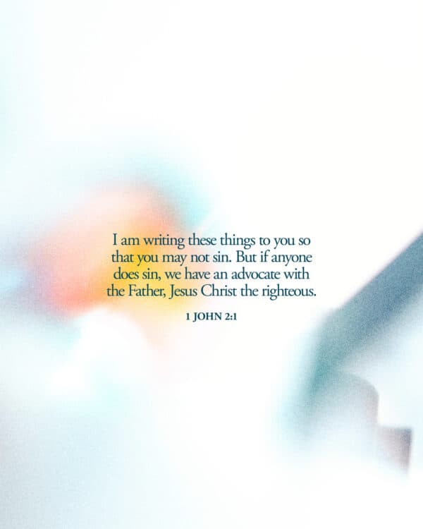 "I am writing these things to you so that you may not sin. But if anyone does sin, we have an advocate with the Father, Jesus Christ the righteous." - 1 John 2:1