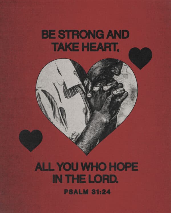 Be strong and take heart, all you who hope in the Lord. - Psalm 31:24