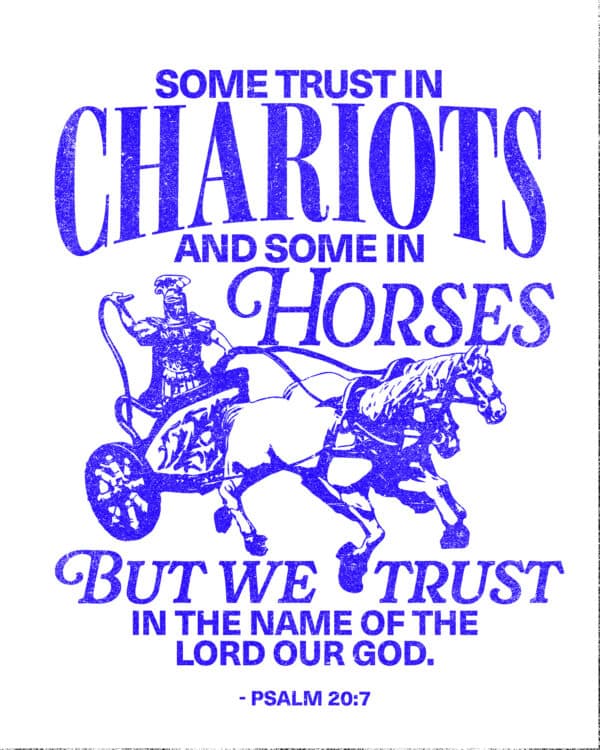 Some trust in chariots and some in horses, but we trust in the name of the Lord our God. - Psalm 20:7