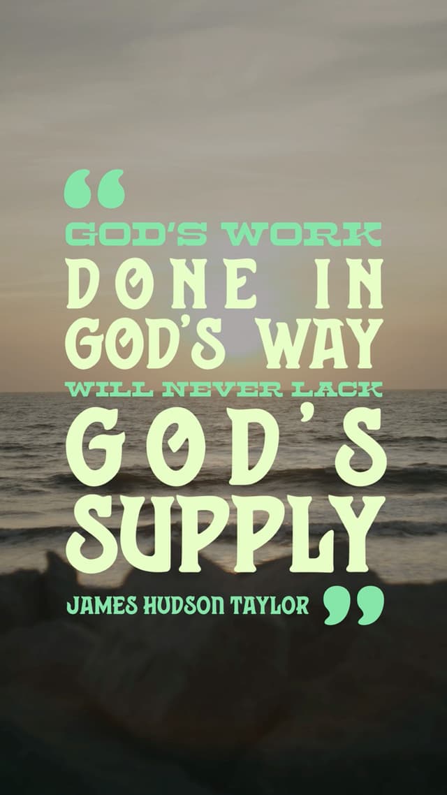 “God’s work done in God’s way will never lack God’s supply.” James Hudson Taylor