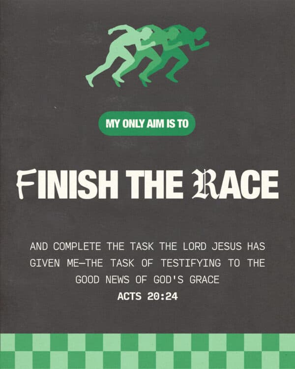 My only aim is to finish the race and complete the task the Lord Jesus has given me—the task of testifying to the good news of God's grace. - Acts 20:24