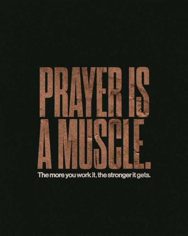 Prayer is a muscle. The more you work it, the stronger it gets.