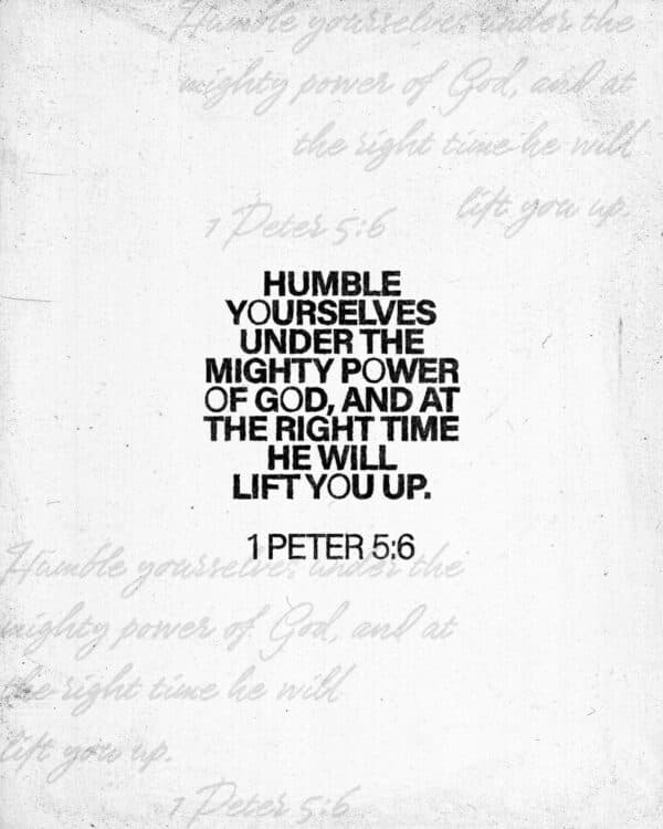 Humble yourselves under the mighty power of God, and at the right time he will lift you up - 1 Peter 5:6