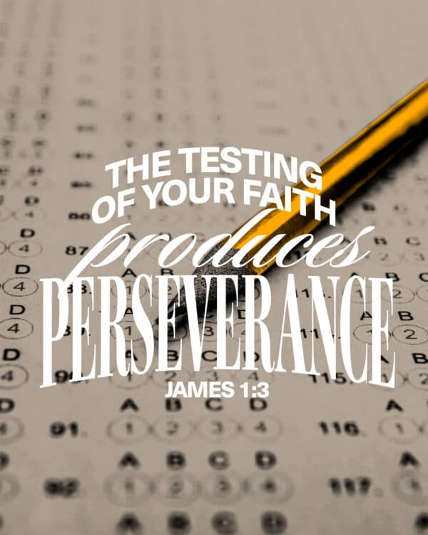 The testing of your faith produces perseverance. - James 1:3