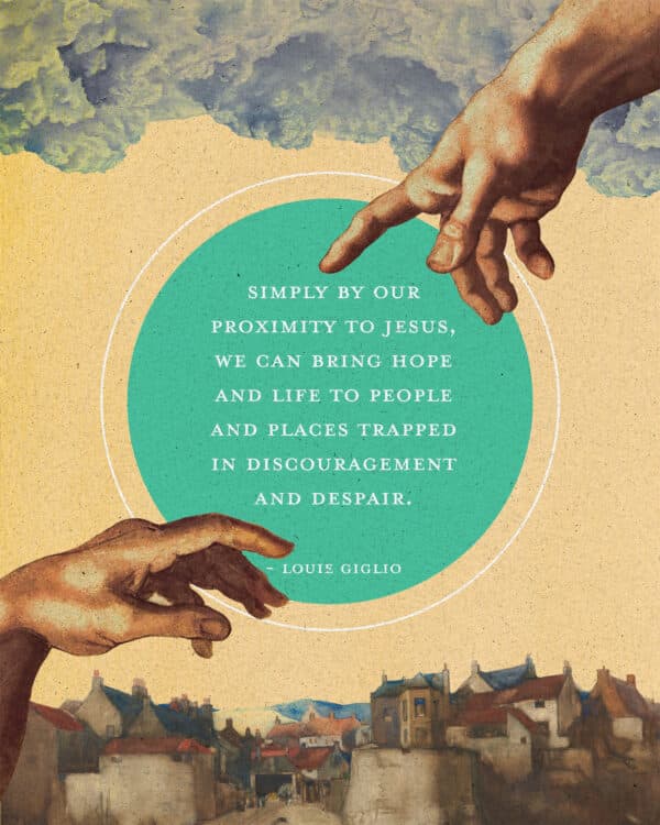 "Simply by our proximity to Jesus, we can bring hope and life to people and places trapped in discouragement and despair." - Louie Giglio