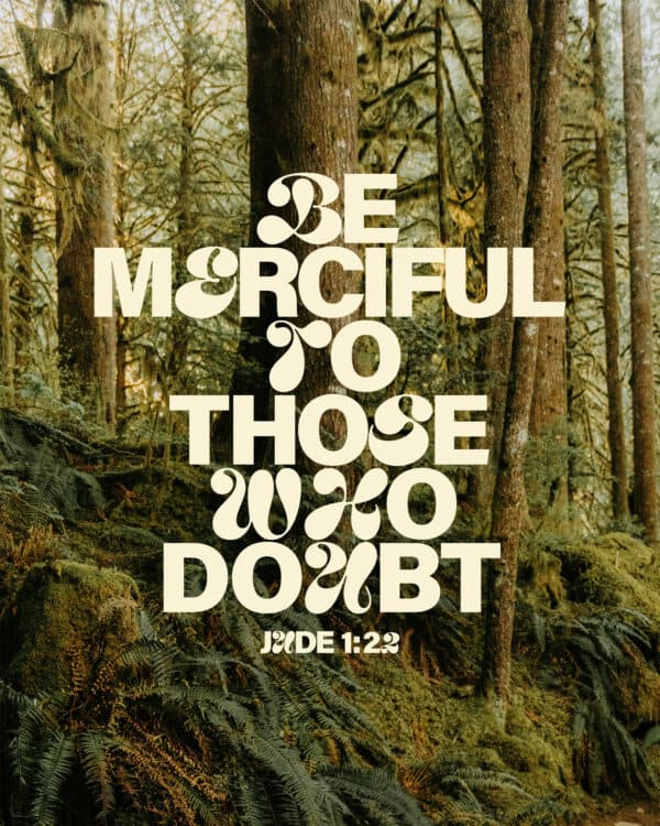 Be merciful to those who doubt. - Jude 1:22