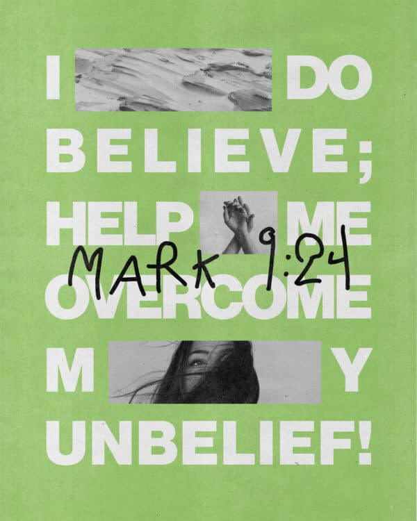 I do believe; help me overcome my unbelief! - Mark 9:24