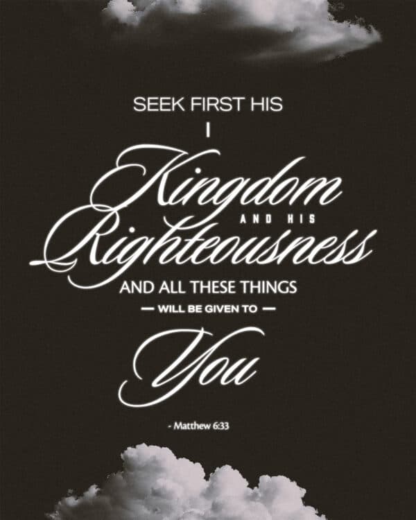 Seek first his kingdom and his righteousness, and all these things will be given to you. - Matthew 6:33