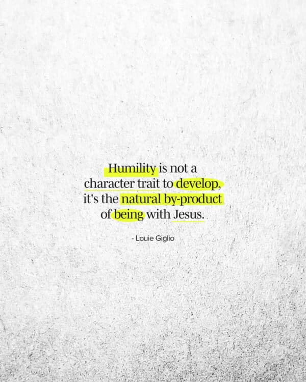 "Humility is not a character trait to develop, it's the natural by-product of being with Jesus." - Louie Giglio