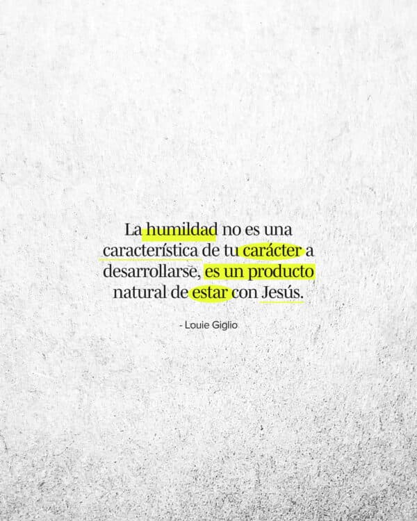 "La humildad no es una característica de tu carácter a desarrollarse, es un producto natural de estar con Jesús." - Louie Giglio