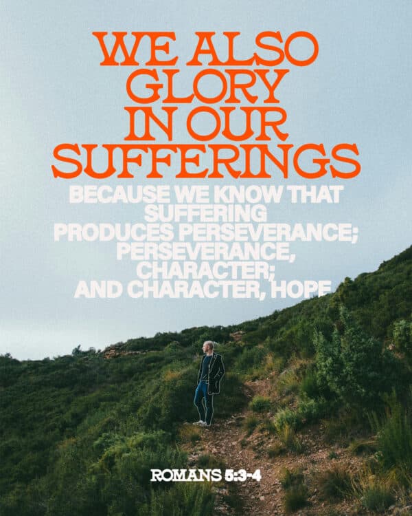 We also glory in our sufferings, because we know that suffering produces perseverance; perseverance, character; and character, hope. - Romans 5:3-4