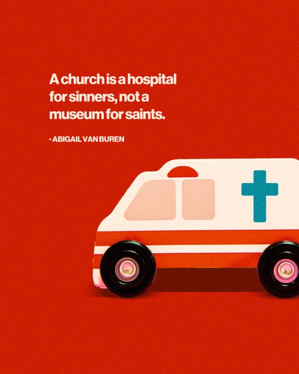 "A church is a hospital for sinners, not a museum for saints." - Abigail Van Buren