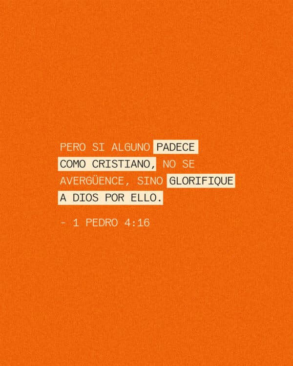 Pero si alguno padece como cristiano, no se avergüence, sino glorifique a Dios por ello. 1 Pedro 4:16