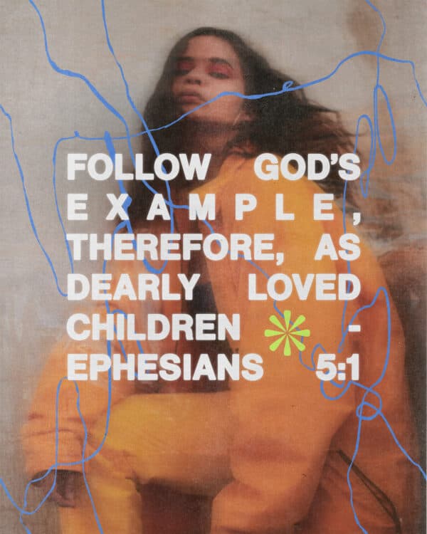 Follow God’s example, therefore, as dearly loved children - Ephesians 5:1