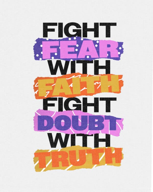 Fight fear with faith. Fight doubt with truth.