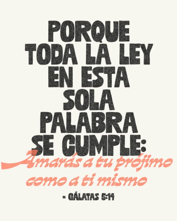 Porque toda la ley en esta sola palabra se cumple: Amarás a tu prójimo como a ti mismo. - Gálatas 5:14