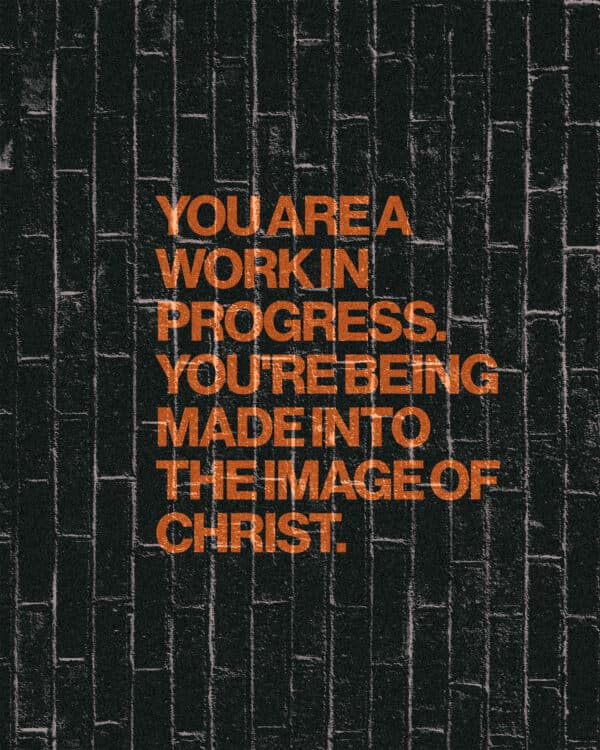 You are a work in progress. You're being made into the image of Christ.