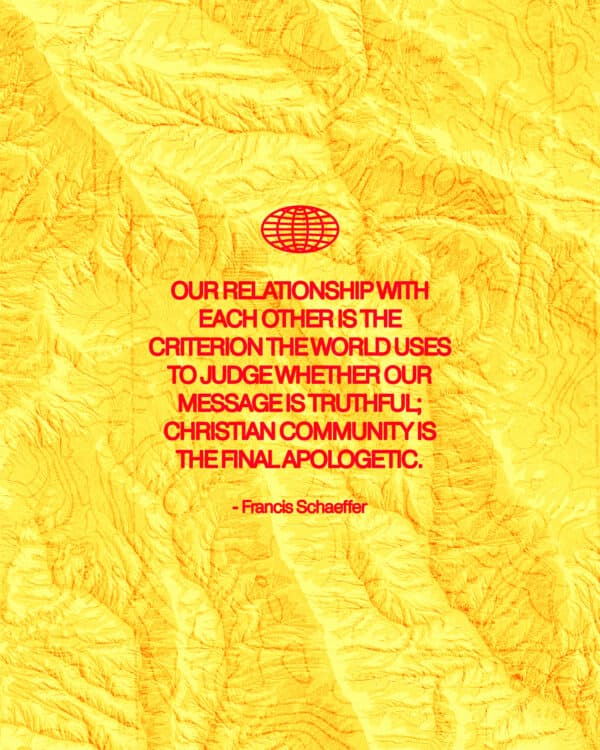 "Our relationship with each other is the criterion the world uses to judge whether our message is truthful; Christian community is the final apologetic." - Francis Schaeffer