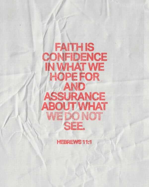 Faith is confidence in what we hope for and assurance about what we do not see. - Hebrews 11:1