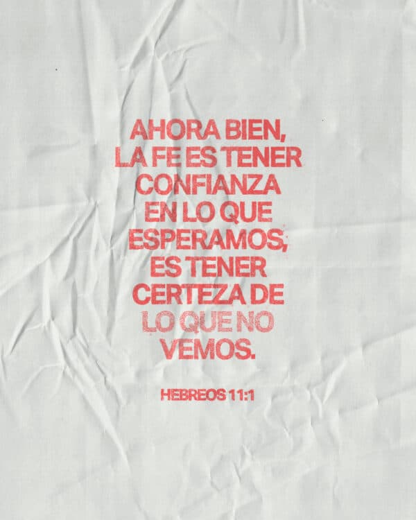 Ahora bien, la fe es tener confianza en lo que esperamos, es tener certeza de lo que no vemos. - Hebreos 11:1