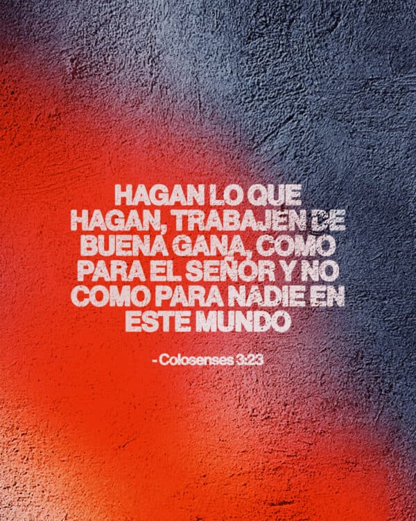 Hagan lo que hagan, trabajen de buena gana, como para el Señor y no como para nadie en este mundo. - Colosenses 3:23