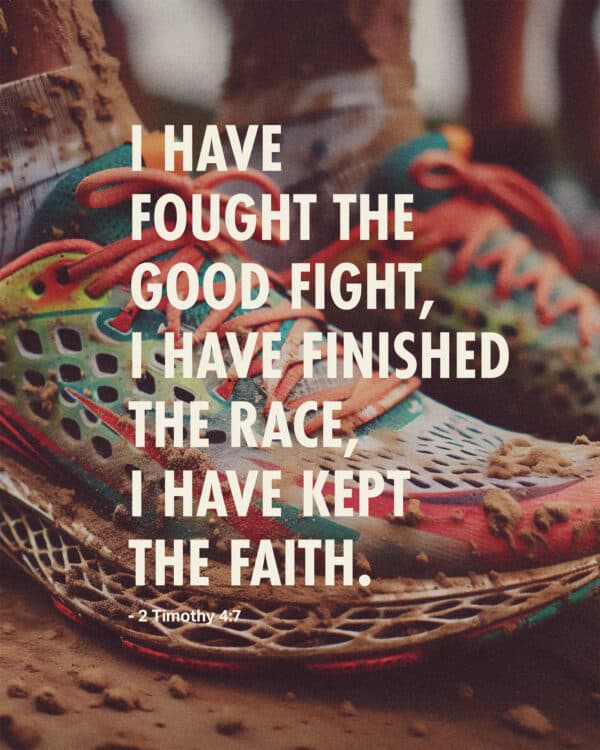 I have fought the good fight, I have finished the race, I have kept the faith.  - 2 Timothy 4:7