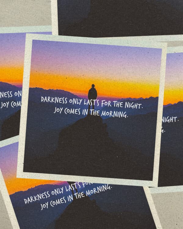 Darkness only lasts for the night. Joy comes in the morning.