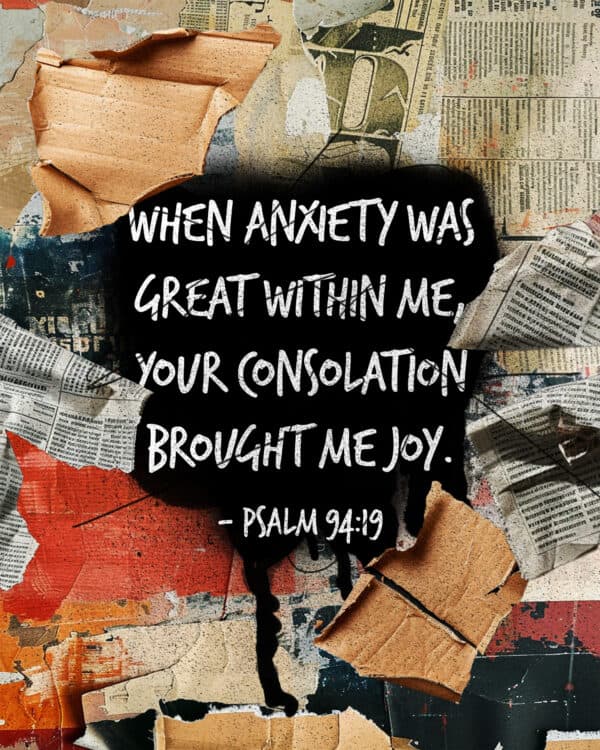 When anxiety was great within me, your consolation brought me joy. - Psalm 94:19