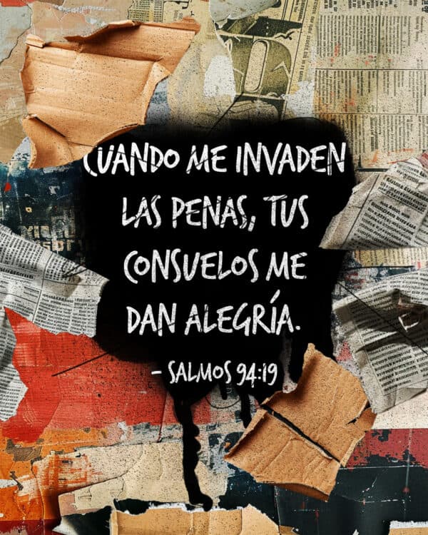Cuando me invaden las penas, tus consuelos me dan alegría. - Salmos 94:19