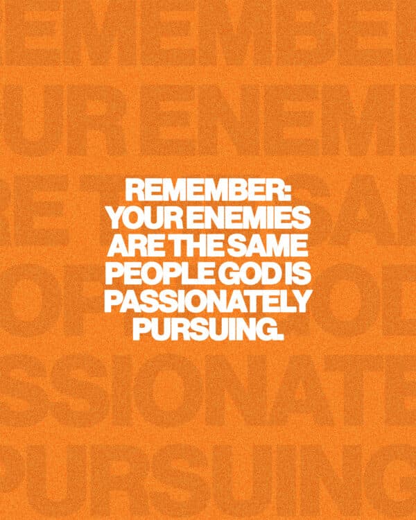 Remember: your enemies are the same people God is passionately pursuing.
