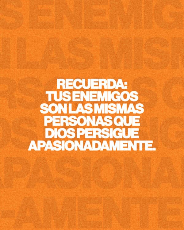 Recuerda: tus enemigos son las mismas personas que Dios persigue apasionadamente.