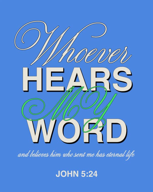 Whoever hears my word and believes him who sent me has eternal life. - John 5:24