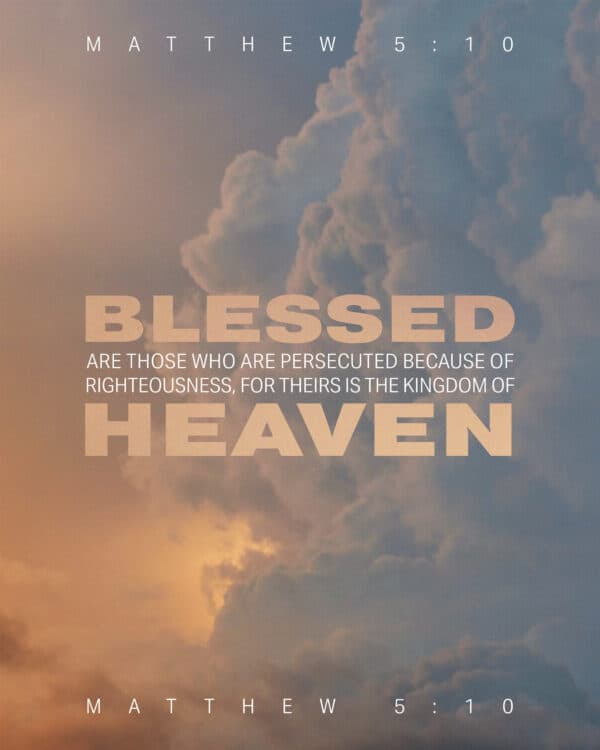 Blessed are those who are persecuted because of righteousness, for theirs is the kingdom of heaven. - Matthew 5:10